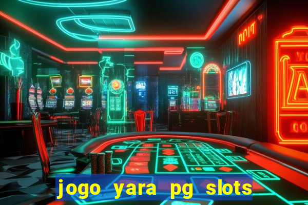 jogo yara pg slots paga mesmo